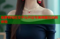 临萝莉岛社交平台开启专属萌趣互动新体验