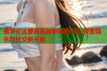 佛罗伦达萝莉岛独家体验平台 探索娱乐与社交新天地