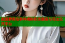 美国萝莉岛事件揭秘权贵黑幕与司法公开平台