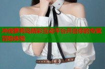 冲线萝莉岛精彩互动平台开启你的专属冒险体验