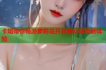 卡姐带你畅游萝莉岛开启奇幻冒险新体验