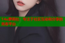 14u萝莉社：专注于社区互动和分享的青春平台