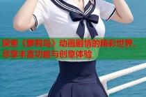 探索《萝莉岛》动画剧情的精彩世界，尽享丰富功能与创意体验