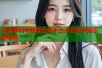 光谷萝莉岛智能互动平台开启未来娱乐新体验