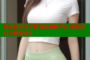 希拉里小李子萝莉岛揭秘平台 聚焦权力与秘密交汇