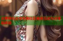 去萝莉岛女性专属社区畅享互动与分享新体验