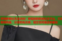哥特萝莉社无法访问？发现新的时尚社交平台，打造独特风格，分享时尚灵感，结交志同道合的朋友