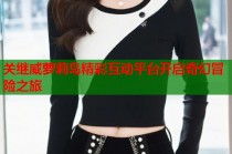 关继威萝莉岛精彩互动平台开启奇幻冒险之旅