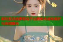 叙利亚总统萝莉岛平台揭秘未成年保护与真相曝光