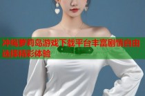 冲绳萝莉岛游戏下载平台丰富剧情自由选择精彩体验
