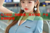 动力论坛：创新聚焦，技术引领，产业发展新篇章