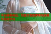 平台特色突出，功能丰富的萝莉岛探索与互动平台