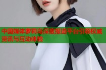 中国媒体萝莉岛深度报道平台引领权威资讯与互动体验
