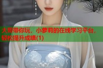 大哥带你玩，小萝莉的在线学习平台，轻松提升成绩(1)