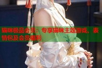 猫咪极品会员：专享猫咪主题游戏、表情包及会员福利