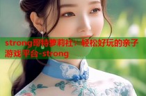 strong哥特萝莉社：轻松好玩的亲子游戏平台-strong