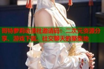 哥特萝莉动漫社邀请码：二次元资源分享、游戏下载、社交聊天的聚集地