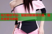 动力驱动平台：智能创新解决方案，提升效率与体验