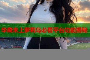华裔未上萝莉岛必看平台功能揭秘
