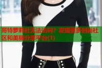 哥特萝莉社无法访问？发现更多时尚社区和美丽分享平台(1)
