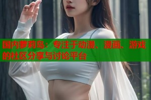 国内萝莉岛：专注于动漫、漫画、游戏的社区分享与讨论平台