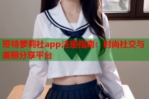 哥特萝莉社app注册指南：时尚社交与美丽分享平台
