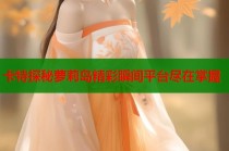 卡特探秘萝莉岛精彩瞬间平台尽在掌握