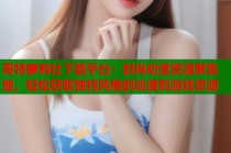 哥特萝莉社下载平台：时尚动漫资源聚集地，轻松获取独特风格的动漫和游戏资源