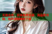 无需会员，尽享免费资源：高品质书籍、有声读物随时下载
