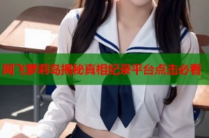 网飞萝莉岛揭秘真相纪录平台点击必看
