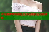 水岛爱萝莉专属社区开启精彩互动新体验