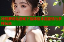 冲绳萝莉岛游戏下载体验丰富剧情与多样玩法