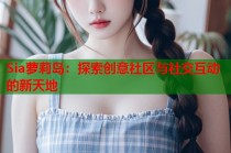 Sia萝莉岛：探索创意社区与社交互动的新天地