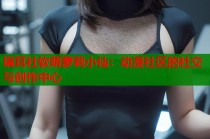 猫耳社软萌萝莉小仙：动漫社区的社交与创作中心