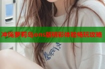 冲绳萝莉岛ons版精彩体验畅玩攻略