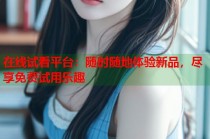 在线试看平台：随时随地体验新品，尽享免费试用乐趣
