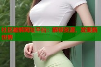 社区破解网址平台：解锁资源，发现新世界