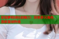 发现萝莉球社的魅力：探索多元角色，激发篮球热情