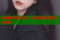 冲绳萝莉岛汉化版：探索岛屿冒险与文化体验