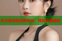 动力驱动的创新平台，释放无限潜能