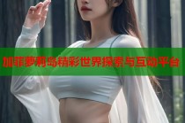 加菲萝莉岛精彩世界探索与互动平台