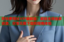 哥特萝莉社VIP破解版：解锁全场独家资源，尽享无限下载和观看体验