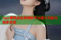 Jayz萝莉岛名单揭秘平台强大功能与独家资源
