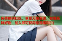 免费福利社区，享受无限资源，发现新鲜好物，加入即可获得惊喜福利(1)