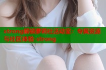 strong解锁萝莉社活动室：专属资源与社区体验-strong