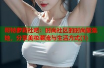 哥特萝莉社吧：时尚社区的时尚聚集地，分享美妆潮流与生活方式(1)