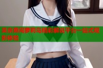 吴京勇闯萝莉岛精彩解说平台一站式观影体验