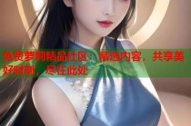 免费萝莉精品社区：精选内容，共享美好时刻，尽在此处