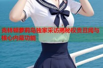 克林顿萝莉岛独家采访揭秘权贵丑闻与核心内幕功能