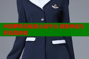 冲田萝莉岛视觉小说平台 极致养成与多结局体验